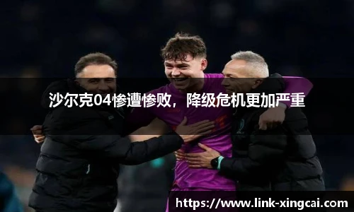 沙尔克04惨遭惨败，降级危机更加严重