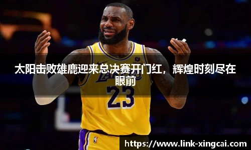 太阳击败雄鹿迎来总决赛开门红，辉煌时刻尽在眼前