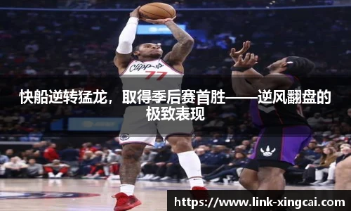 快船逆转猛龙，取得季后赛首胜——逆风翻盘的极致表现
