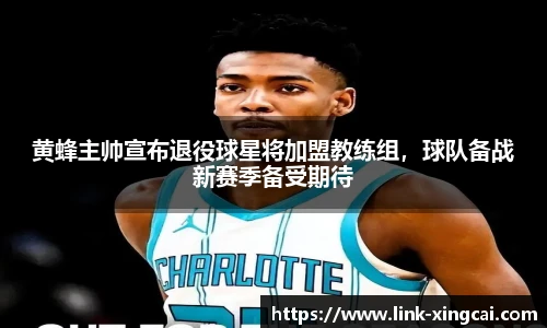 黄蜂主帅宣布退役球星将加盟教练组，球队备战新赛季备受期待