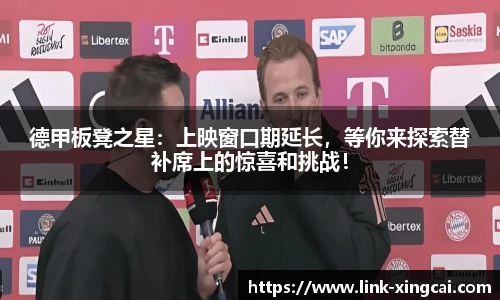 德甲板凳之星：上映窗口期延长，等你来探索替补席上的惊喜和挑战！