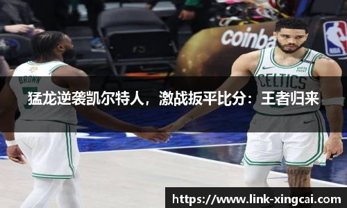猛龙逆袭凯尔特人，激战扳平比分：王者归来