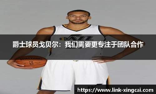 爵士球员戈贝尔：我们需要更专注于团队合作