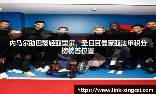 内马尔助巴黎轻取里尔，圣日耳曼豪取法甲积分榜榜首位置