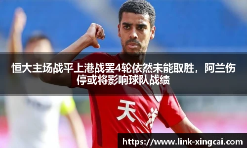 恒大主场战平上港战罢4轮依然未能取胜，阿兰伤停或将影响球队战绩