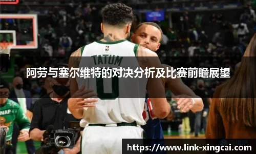 阿劳与塞尔维特的对决分析及比赛前瞻展望