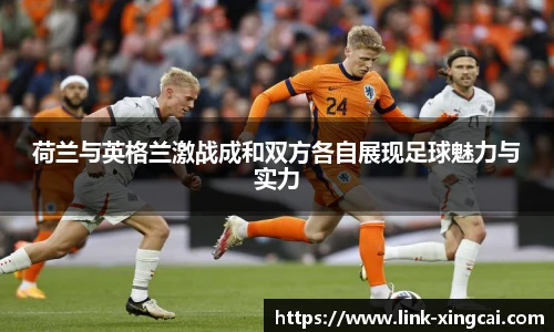荷兰与英格兰激战成和双方各自展现足球魅力与实力
