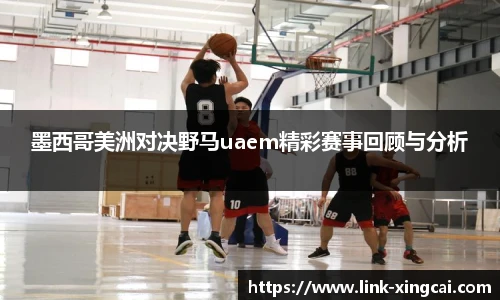 墨西哥美洲对决野马uaem精彩赛事回顾与分析