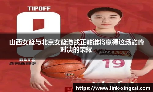 山西女篮与北京女篮激战正酣谁将赢得这场巅峰对决的荣耀