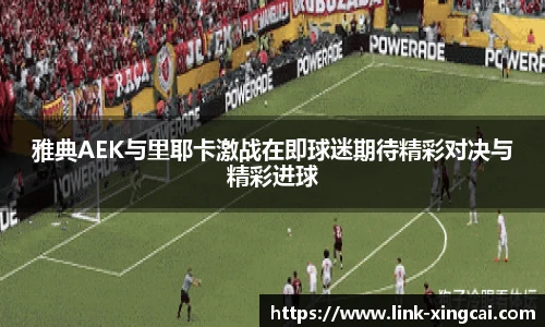 雅典AEK与里耶卡激战在即球迷期待精彩对决与精彩进球
