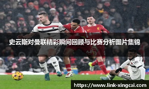 史云斯对曼联精彩瞬间回顾与比赛分析图片集锦