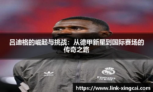 吕迪格的崛起与挑战：从德甲新星到国际赛场的传奇之路