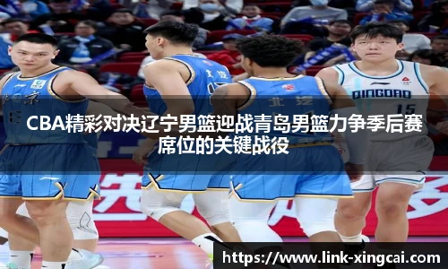 CBA精彩对决辽宁男篮迎战青岛男篮力争季后赛席位的关键战役