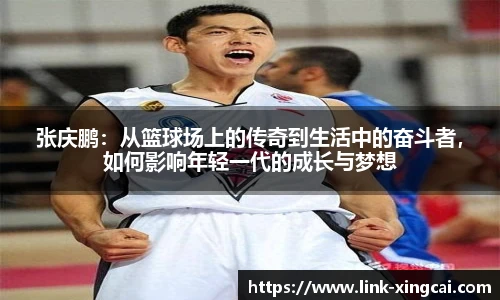张庆鹏：从篮球场上的传奇到生活中的奋斗者，如何影响年轻一代的成长与梦想