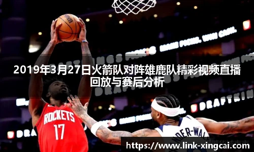 2019年3月27日火箭队对阵雄鹿队精彩视频直播回放与赛后分析
