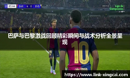 巴萨与巴黎激战回顾精彩瞬间与战术分析全景呈现