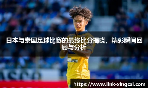 日本与泰国足球比赛的最终比分揭晓，精彩瞬间回顾与分析